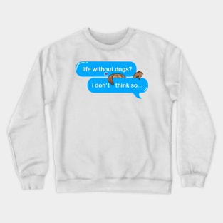 life without dogs i dont think so, i miss my dog in text imessage style Crewneck Sweatshirt